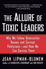 The Allure of Toxic Leaders: Why We Follow Destructive Bosses and Corrupt Politicians--and How We Can Survive Them - Jean Lipman-Blumen