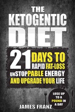 Ketogenic Diet: 21 Days To Rapid Fat Loss, Unstoppable Energy And Upgrade Your Life - Lose Up To a Pound a day (Includes The Very BEST Fat Burning Recipes - FAT LOSS CRACKED) - James Franz