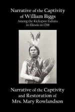 Narrative of the Captivity of William Biggs Among the Kickapoo Indians in Illinois in 1788, and Narrative of the Captivity & Restoration of Mrs. Mary Rowlandson - William Biggs, Mary Rowlandson