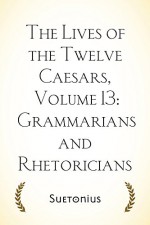 The Lives of the Twelve Caesars, Volume 13: Grammarians and Rhetoricians - Suetonius