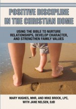 Positive Discipline in the Christian Home - Mary L Hughes, Mike Brock, Jane Nelsen