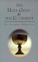 Holy Grail and the Eucharist - Sergei Nikolaevich Bulgakov, Boris Jakim, Caitlín Matthews