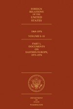 Foreign Relations of the United States, 1969–1976, Volume E–15, Part 1, Documents on Eastern Europe, 1973–1976 - Peter A. Kraemer, Edward C. Keefer