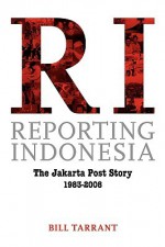 Reporting Indonesia: The Jakarta Post Story 1983-2008 - Bill Tarrant