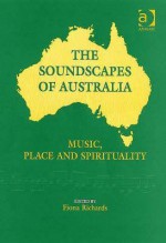 The Soundscapes of Australia: Music, Place and Spirituality - Fiona Richards