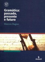 Gramática: passado, presente e futuro - Marcos Bagno