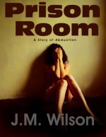 Prison Room - A Story of Abduction - J.M. Wilson