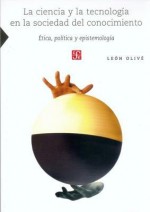 La Ciencia y La Tecnologia En La Sociedad del Conocimiento. Etica, Politica y Epistemologia - Leon Olive