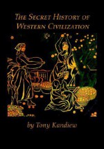 The Secret History of Western Civilization - Tony Kandiew, Trafford Publishing