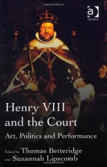 Henry VIII and the Tudor Court: Art, Politics and Performance - Thomas Betteridge