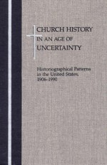 Church History in an Age of Uncertainty: Historiographical Patterns in the United States, 1906 - 1990 - Henry Warner Bowden