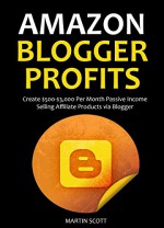 AMAZON BLOGGER PROFITS 2016: Create $500-$3,000 Per Month Passive Income Selling Affiliate Products via Blogger - Martin Scott