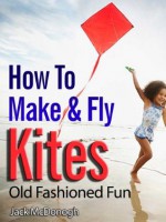 How To Make And Fly Kites (Old Fashioned Fun) - Jack McDonogh, Rich Williams