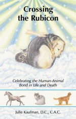 Crossing the Rubicon: Celebrating the Human-Animal Bond in Life and Death - Julie Kaufman, Margaret Rowland, Cynthia Binder