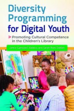 Diversity Programming for Digital Youth: Promoting Cultural Competence in the Children's Library - Jamie Campbell Naidoo, Sarah Park