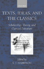 Texts, Ideas, and the Classics: Scholarship, Theory, and Classical Literature - Stephen J. Harrison