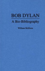 Bob Dylan: A Bio-Bibliography (Popular Culture Bio-Bibliographies) - William McKeen