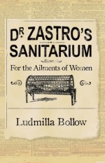 Dr. Zastro's Sanitarium - For the Ailments of Women - Ludmilla Bollow