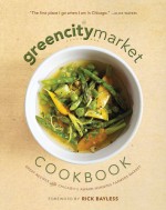 The Green City Market Cookbook: Great Recipes from Chicago's Award-Winning Farmers Market - Green City Market, Green City Market, Rick Bayless