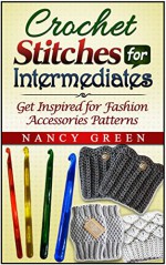 Crochet Stitches For Intermediates: Get Inspired For Fashion Accessories Patterns (Crochet Stitches For Intermediates, Crochet stitch gallery, Crochet stitch guide) - Nancy Green