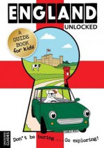 England Unlocked: A Guidebook for Kids. Emily Kerr, Joshua Perry and Tessa Girvan - Emily Kerr