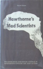 Hawthorne's Mad Scientists: Pseudoscience and Social Science in Nineteenth-Century Life and Letters - Taylor Stoehr