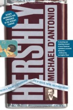 Hershey: Milton S. Hershey's Extraordinary Life of Wealth, Empire, and Utopian Dreams - Michael D'Antonio