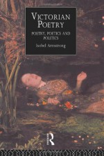 Victorian Poetry: Poetry, Poets and Politics - Isobel Armstrong