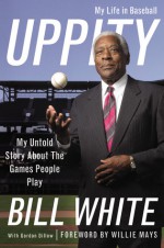 Uppity: My Untold Story About The Games People Play - Bill White, Gordon Dilk, Willie Mays, Gordon Dillow