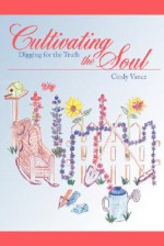 Cultivating the Soul: Digging for the Truth - Cindy Vance