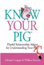 Know Your Pig: Playful Relationship Advice for Understanding Your Man (Pig) - Michael D. Coogan, William Burton