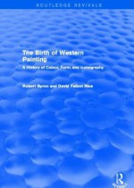 The Birth of Western Painting (Routledge Revivals): A History of Colour, Form and Iconography - Robert Byron