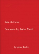 Take Me Home: Parkinson's, My Father, Myself - Jonathan Taylor