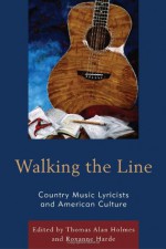 Walking the Line: Country Music Lyricists and American Culture - Thomas Alan Holmes, Roxanne Harde