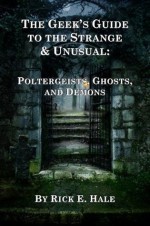 The Geek's Guide to the Strange & Unusual: Poltergeists, Ghosts, and Demons - Rick Hale