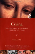 Crying: A Natural and Cultural History of Tears - Tom Lutz