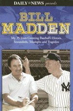 Bill Madden: My 25 Years Covering Baseball's Heroes, Scoundrels, Triumphs and Tragedies - Bill Madden