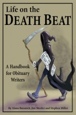 Life on the Death Beat: A Handbook for Obituary Writers - Alana Baranick, Stephen Miller, Jim Sheeler, Carolyn Gilbert