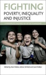 Fighting poverty, inequality and injustice: A manifesto inspired by Peter Townsend - Alan Walker, Adrian Sinfield, Carol Walker