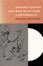 Secretaries of the Moon: The Letters of Wallace Stevens and José Rodriguez Feo - Beverly Coyle, Wallace Stevens, Jose Rodriguez Feo, Alan Filreis