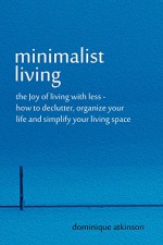 Minimalist Living: The Joy of Living with Less - How to Declutter, Organize your Life and Simplify your Living Space (Organizing Tidying Up Sustainable ... Transformation Selp-Help Home Improvement) - Dominique Atkinson