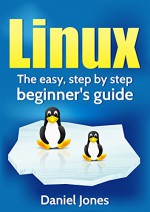 Linux: The Easy, Step By Step Beginner's Guide - Daniel Jones