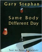 Same Body Different Day - Gary Stephan, Peter Schjeldahl