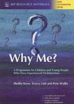 Why Me?: A Programme for Children and Young People Who Have Experienced Victimization [With DVD] - Shellie Keen, Pete Wallis, Tracey Lott