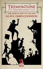 Tremontaine: The North Side of the Sun: (Episode 2) - Alaya Dawn Johnson, Ellen Kushner, Malinda Lo, Joel Derfner, Racheline Maltese, Patty Bryan