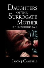 Daughters of the Surrogate Mother: A Philosopher's Tale - Jason J. Campbell