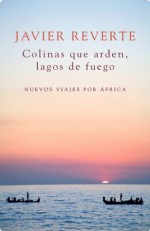 Colinas que arden, lagos de fuego: Nuevos viajes por África (Spanish Edition) - Javier Reverte