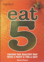 Eat 5: Choose the Healthy Way with 5 Fruit & Veg a Day! - Helen Foster