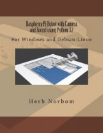 Raspberry Pi Robot with Camera and Sound Using Python 3.2: For Windows and Debian-Linux - Herb Norbom