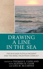 Drawing a Line in the Sea: The Gaza Flotilla Incident and the Israeli-Palestinian Conflict - Thomas E. Copeland